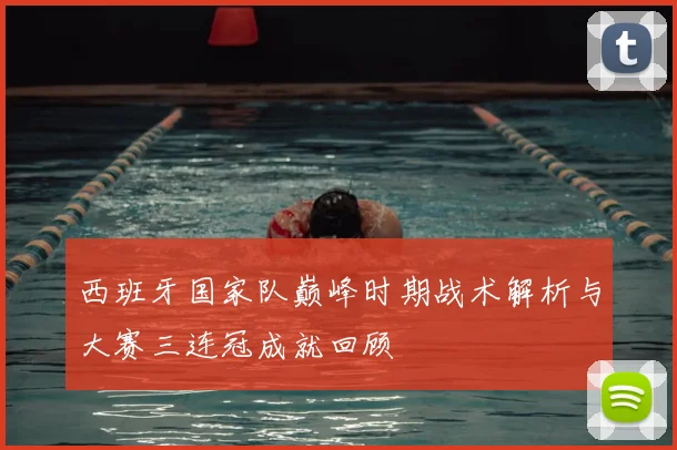 西班牙国家队巅峰时期战术解析与大赛三连冠成就回顾