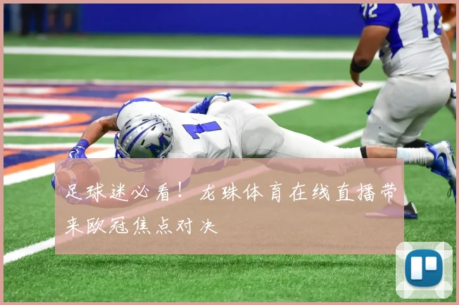 足球迷必看！龙珠体育在线直播带来欧冠焦点对决