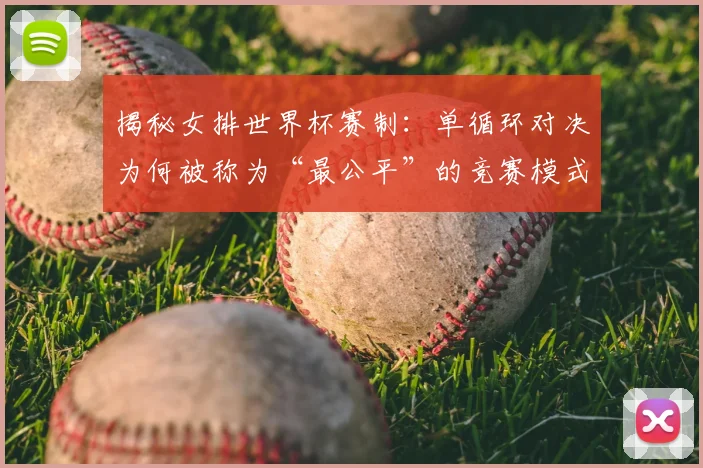 揭秘女排世界杯赛制：单循环对决为何被称为“最公平”的竞赛模式？