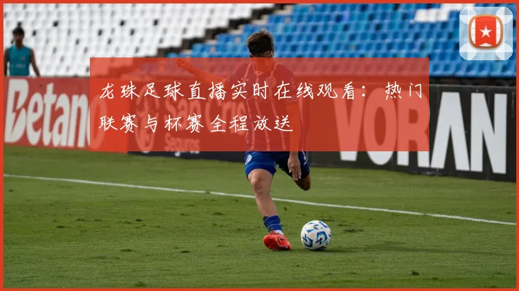 龙珠足球直播实时在线观看：热门联赛与杯赛全程放送