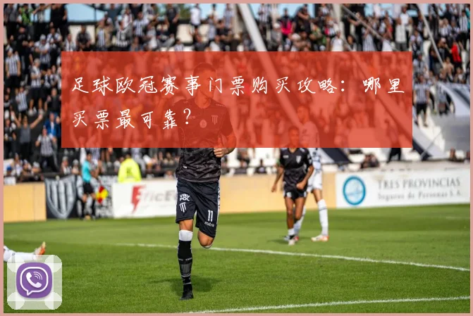 足球欧冠赛事门票购买攻略：哪里买票最可靠？