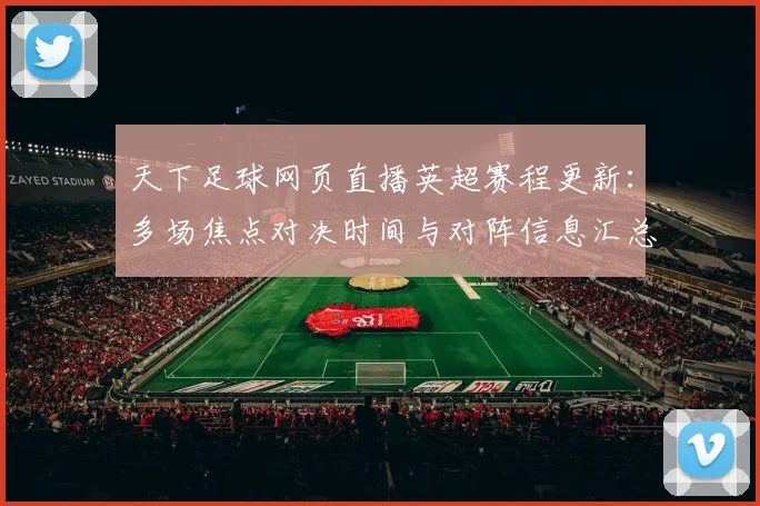 天下足球网页直播英超赛程更新：多场焦点对决时间与对阵信息汇总