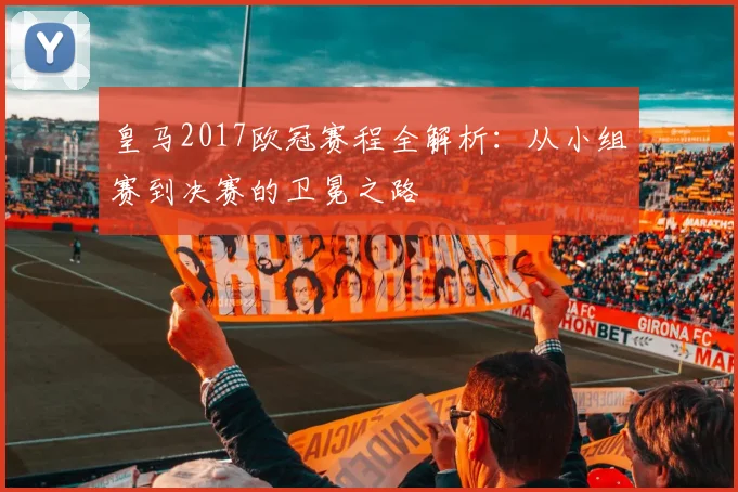 皇马2017欧冠赛程全解析：从小组赛到决赛的卫冕之路