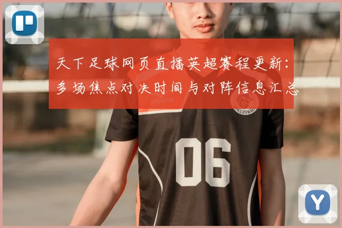 天下足球网页直播英超赛程更新：多场焦点对决时间与对阵信息汇总