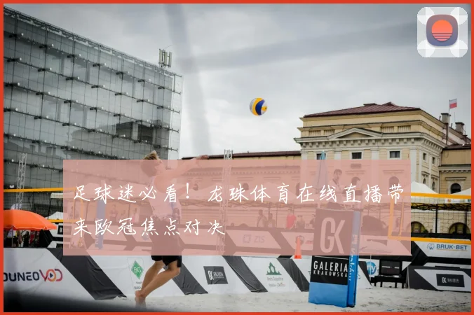 足球迷必看！龙珠体育在线直播带来欧冠焦点对决