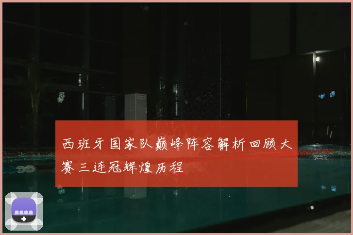 西班牙国家队巅峰阵容解析回顾大赛三连冠辉煌历程