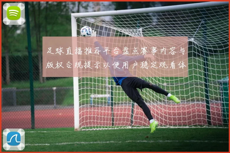 足球直播推荐平台盘点赛事内容与版权合规提示以便用户稳定观看体验