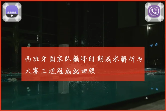 西班牙国家队巅峰时期战术解析与大赛三连冠成就回顾