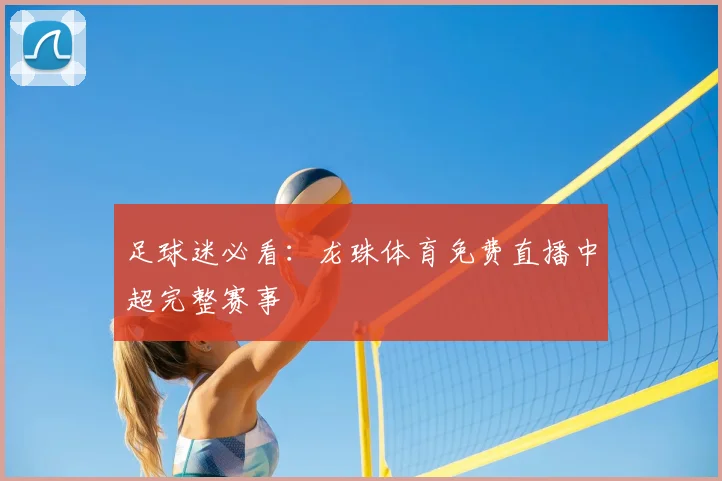 足球迷必看：龙珠体育免费直播中超完整赛事