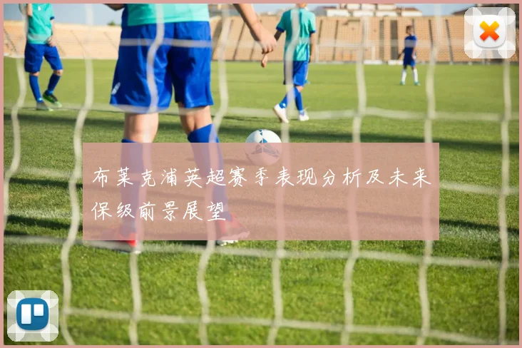 布莱克浦英超赛季表现分析及未来保级前景展望