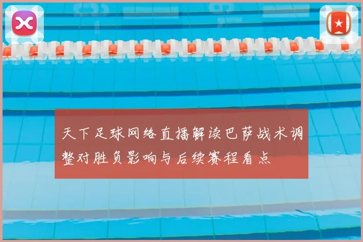 天下足球网络直播解读巴萨战术调整对胜负影响与后续赛程看点